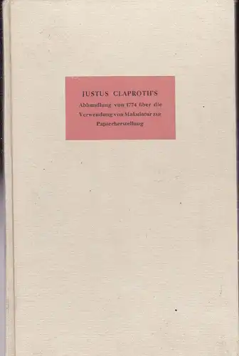 Claproth, Justus: Justus Claproth's Abhandlung von 1774 über die Verwendung von Makulatur zur Papierherstellung (Nachdruck). 