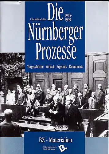 Müller-Ballin, Gabi: Die Nürnberger Prozesse 1945-1949. Vorgeschichte- Verlauf- Ergebnis- Dokumente. 