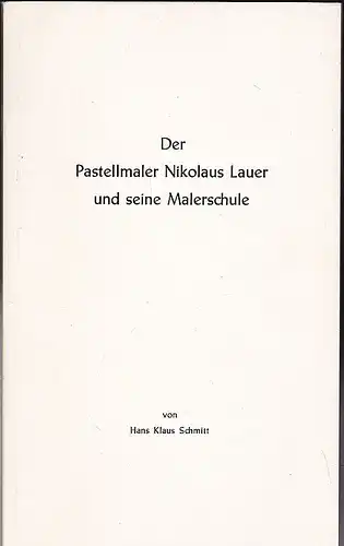 Schmitt, Hans Klaus: Der Pastellmaler Nikolaus Lauer und seine Malerschule. Vom Hofmaler zum Porträtisten des Bürgertums. 