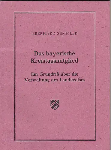 Semmler, Eberhard: Das bayerische Kreistagsmitglied. Ein Grundriß über die Verwaltung des Landkreises. 