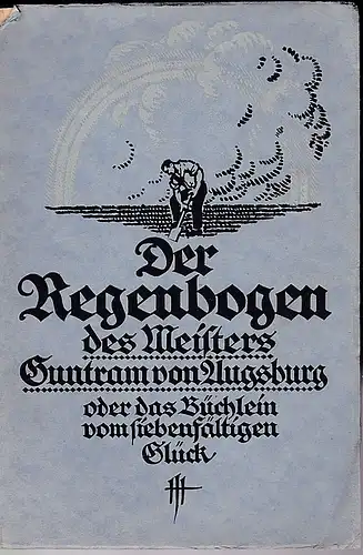 Schmid-Kugelbach, Heinrich: Der Regenbogen des Meisters Guntram von Augsburg oder das Büchlein vom siebenfältigen Glück. 