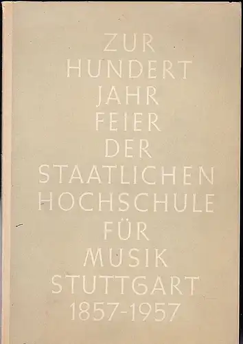 Staatliche Hochschule für Musik: Zur Hundertjahrfeier der staatlichen Hochschule für Musik Stuttgart 1857-1957. 