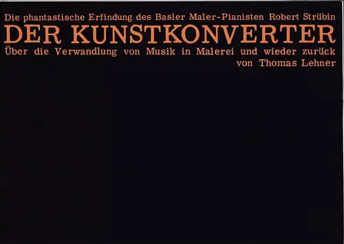 Lehner, Thomas: Die phantastische Erfindung des Baseler Maler-Pianisten Robert Stübin: Der Kunstkonverter.  - Über die Verwandlung von Musik in Malerei und wieder zurück. 