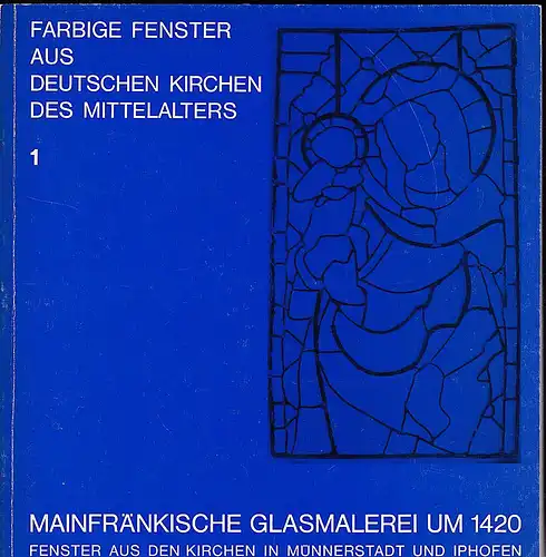 Germanisches Museum Nürnberg (Hrsg): Mainfränkische Glasmalerei um 1420. Fenster aus den Kirchen in Münnerstadt und Iphofen. 
