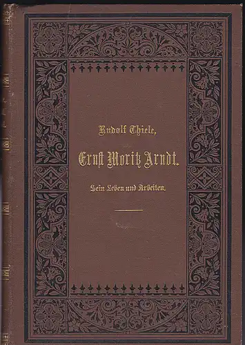 Thiele, Rudolf: Ernst Moritz Arndt. Sein Leben und Arbeiten für Deutschlands Freiheit, Ehre, Einheit und Größe. 