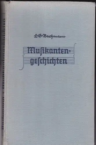 Bachmann, L.G: Musikantengeschichten. Kleine Geschichten aus sieben Jahrhunderten um unsere großen deutschen Musiker. 