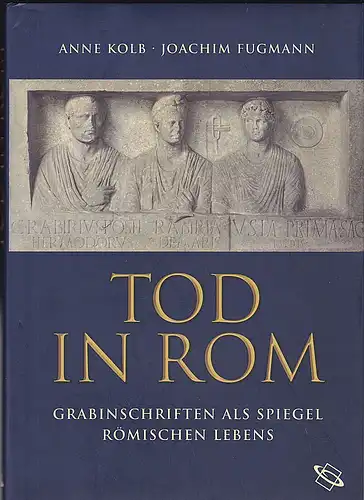 Kolb, Anne und Fugmann, Joachim: Tod in Rom: Grabinschriften als Spiegel Römischen Lebens. 