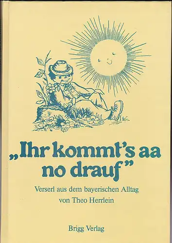 Herrlein, Theo: "Ihr kommt's aa no drauf" Verserl aus dem bayerischen Alltag. 