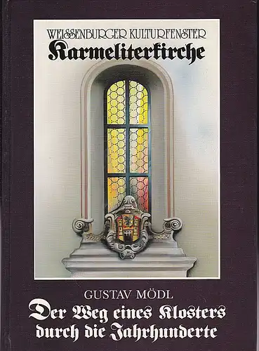 Mödl, Gustav: Weißenburger Kulturfenster Karmeliterkirche. Der Weg eines Klosters durch die Jahrhunderte. 