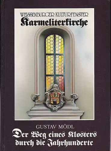 Mödl, Gustav: Weißenburger Kulturfenster Karmeliterkirche. Der Weg eines Klosters durch die Jahrhunderte.