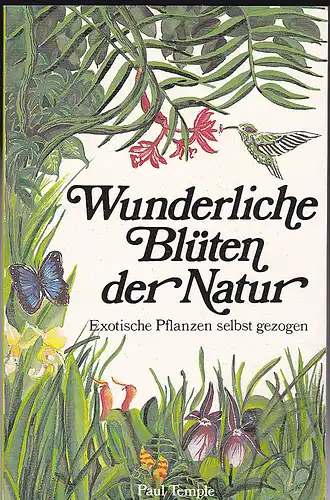 Temple, Paul (Text) Mostyn, David (Illustrationen): Wunderliche Blüten der Natur. Exotische Pflanzen selbst gezogen. 