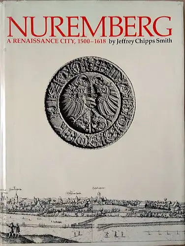 Smith, Jeffrey Chipps: Nuremberg a Renaissance City, 1500-1618. 