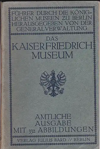 Generalverwaltung der königlichen Museen zu Berlin (Hrsg): Führer durch die königlichen Museen zu Berlin:  Das Kaiser-Friedrich Museum Berlin. Amtliche Ausgabe mit 332 Abbildungen. 