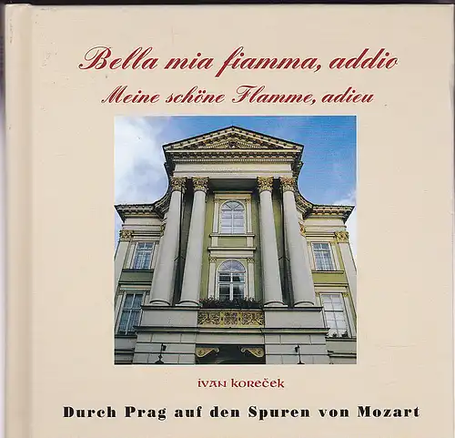 Korecek, Ivan: Bella mia fiamma, addio. Meine schöne Flamme, adieu. Durch Prag auf den Spuren von Mozart. 