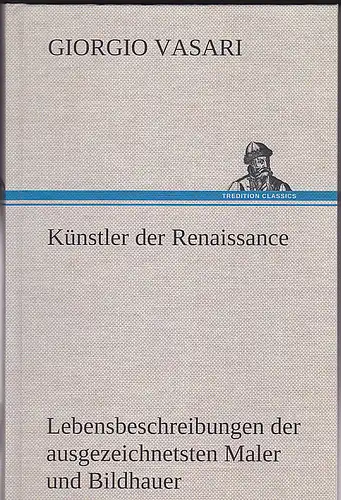 Vasari, Giorgio: Künstler der Renaissance: Lebensbeschreibungen der ausgezeichnetsten Maler Bildhauer und Architekten der Renaissance. 