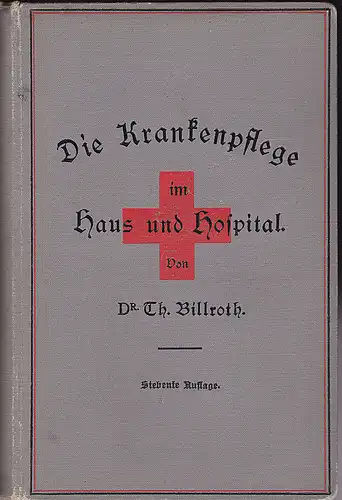 Billroth, Theodor: Die Krankenpflege im Hause und im Hospitale. ein Handbuch für Familien und Krankenpflegerinnen. 