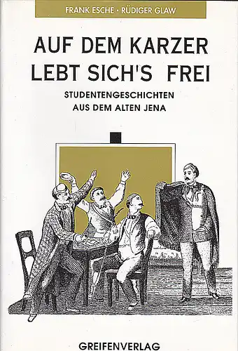 Esche, Frank und Glaw, Rüdiger: Auf dem Karzer lebt sich's frei. Studentengeschichten aus dem alten Jena. 