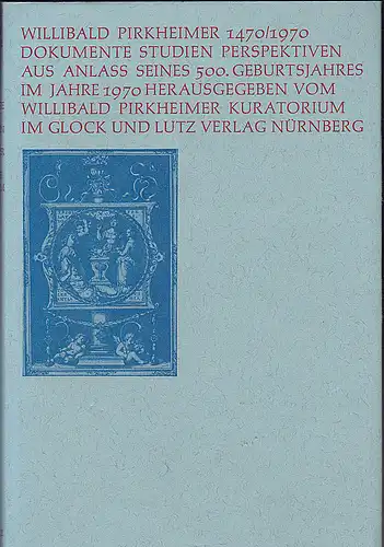 Willibald Pirkheimer Kuratorium, (Hrsg): Willibald Pirkheimer 1470 / 1970. Dokumente, Studien, Perspektiven aus Anlass seines 500. Geburtstages im Jahre 1970. 