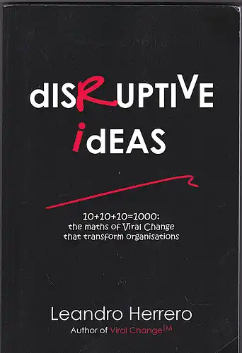 Herrero, Leandro: Disruptive Ideas: 10+10+10=1000: the Maths of Viral Change That Transform Organisations. 