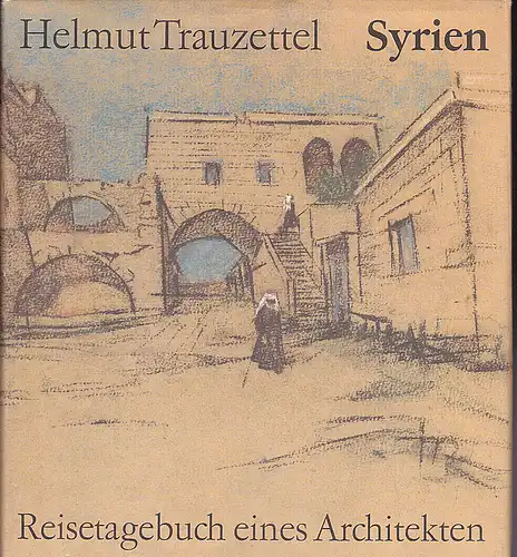 Trauzettel, Helmut: Syrien - Aus dem Reisetagebuch eines Architekten. 