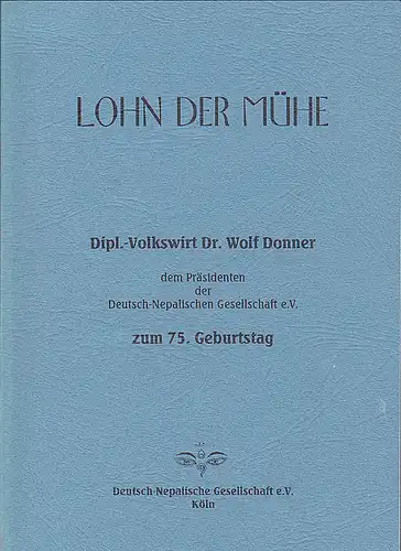 Deutsch-Nepalesische Gesellschaft (Hrsg): Lohn der Mühe: Dipl.-Volkswirt Dr. Wolf Donner dem Präsidenten der Deutsch-Nepalesischen Gesellschaft e.V. zum 75. Geburtstag. 