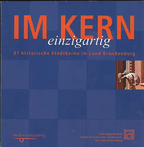 Arbeitsgemeinschaft "Städte mit hinstorischen Stadtkernen" des Landes Brandenburg: Im Kern einzigartig. 31 historische Stadtkerne im Land Brandenburg. 