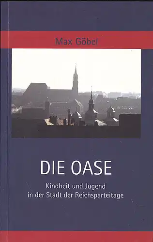 Göbel, Max: Die Oase. Kindheit und Jugend in der Stadt der Reichsparteitage. 