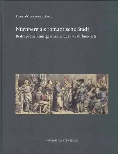 Mösenender, Karl: Nürnberg als romantische Stadt. Beiträge zur Kunstgeschichte des 19. Jahrhunderts. 