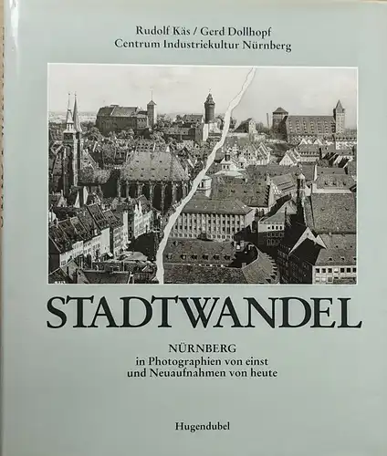 Käs, Rudolf und Dollhopf, Gerd, Centrum Industriekultur Nürnberg: Stadtwandel. Nürnberg in Photographien von einst und Neuaufnahmen von heute. 
