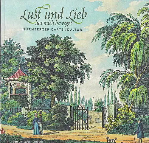 Museen der Stadt Nürnberg,  Tschoeke, Jutta (Hrsg): Lust und Lieb hat mich beweget : Nürnberger Gartenkultur. 