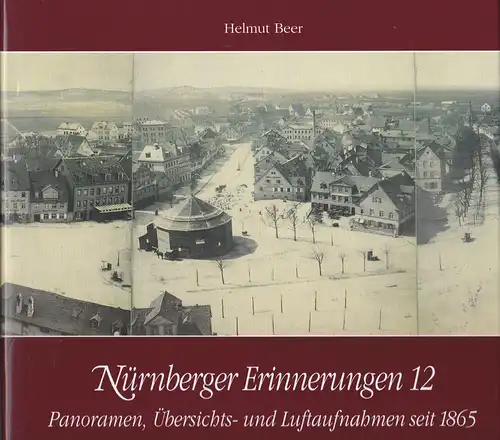 Beer, Helmut: Nürnberger Erinnerungen 12 :  Panoramen, Übersichts- und Luftaufnahmen seit 1865. 