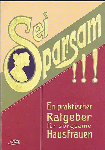 Wothe, Anny (Hrsg): Sei Sparsam!  Ein praktischer Führer und Ratgeber für sorgsame Hausfrauen. Nachdruck. 