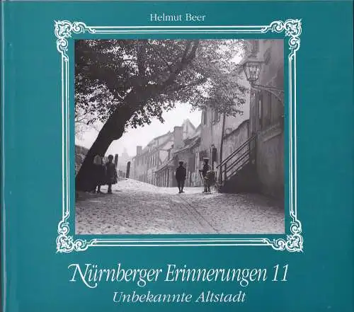 Beer, Helmut: Nürnberger Erinnerungen 11 :  Unbekannte Altstadt. 