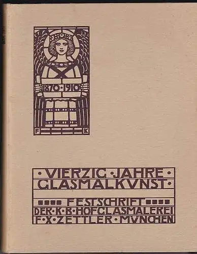 Fischer, Josef Ludwig: Vierzig Jahre Glasmalkunst. Festschrift der Kgl. Bayerischen Hofglasmalerei F. X. Zettler zum Gedächtnis ihres vierzigjährigen Bestehens. 