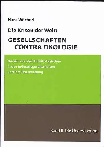 Wöcherl, Hans: Die Krisen der Welt : Gesellschaften contra Ökologie : Band 2:  Die Überwingung. 