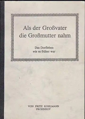 Kohlmann, Fritz: Als der Großvater die Großmutter nahm. Das Dorfleben, wie es früher war. 