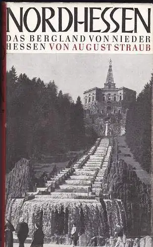 Straub, August: Nordhessen. Das Bergland von Niederhessen..  Landschaft, Geschichte, Kultur, Kunst, Wirtschaft. 