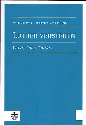 Buntfuß, Markus und Barniske, Friedemann (Hrsg): Luther verstehen - Person - Werk - Wirkung. 