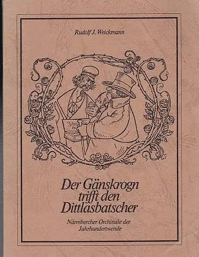 Weickmann, Rudolf J: Der Gänskrogn trifft den Dittlasbatscher. Närmbercher und Fränkische Orchinale der Jahrhundertwende. 