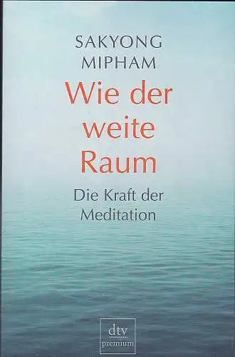 Mipham, Sakyong: Wie der weite Raum : Die Kraft der Meditation. 