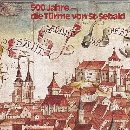 Bauhütte St.Sebald Nürnberg e.V.(Hrsg): 500 Jahre - die Türme von St.Sebald. 