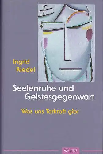 Riedel, Ingrid: Seelenruhe und Geistesgegenwart. Was uns Tatkraft gibt. 