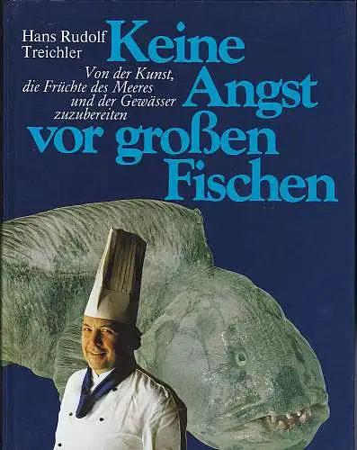 Treichler, Hans Rudolf: Keine Angst vor großen Fischen. Von der Kunst, die Früchte des Meeres und der Gewässer zuzubereiten. 