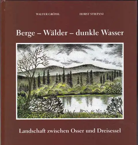 Grössl, Walter und Stiepani, Horst: Berge - Wälder - dunkle Wasser : Landschaft zwischen Osser und Dreisessel. 