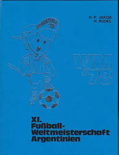 Jakob, Hans-Peter und Rudel, Herbert: WM `78. XI. Fußball-Weltmeisterschaft Argentinien. 