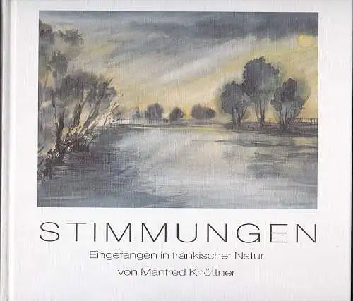 Knöttner, Manfred: Stimmungen. Eingefangen in fränkischer Natur. 