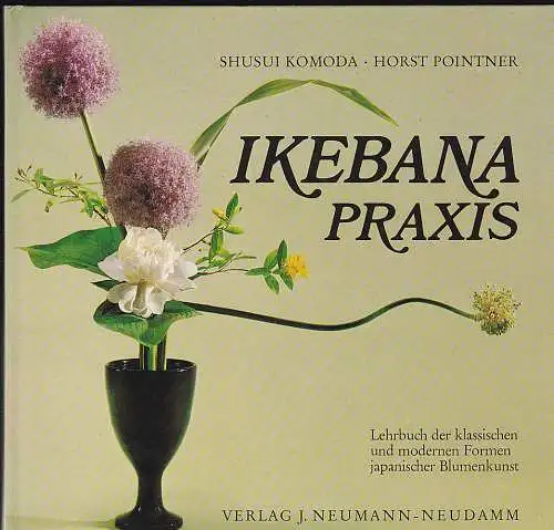 Komoda, Shusui  und Pointner, Horst: Ikebana Praxis. Lehrbuch der klassischen und modernen Formen japanischer Blumenkunst. 