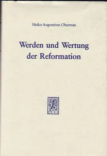 Oberman, Heiko Augustinus: Werden und Wertung der Reformation. Vom Wegestreit zum Glaubenskampf. 