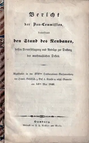 Bericht der Bau-Commission, betreffend den Stand des Neubaues, dessen Veranschlagung und Anträge zur Deckung des muthmaßlichen Deficit. Abgestattet in der 371sten Deliberations-Versammlung der Hamb. Gesell...