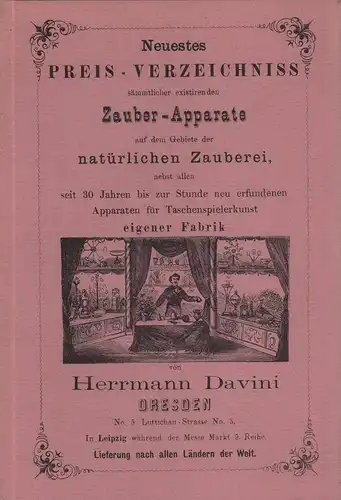 Preis-Courant der Fabrik von Zauber-Apparaten mechanischer, physikalischer, electrisch-magnetischer Construction für Künstler und Dilettanten. [Warenkatalog der Firma] Herrmann Davini, Dresden. REPRINT. 